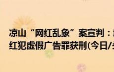 凉山“网红乱象”案宣判：赵灵儿、曲布等多名百万粉丝网红犯虚假广告罪获刑(今日/头条)