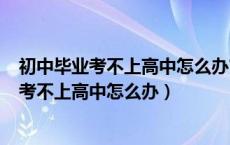 初中毕业考不上高中怎么办?家长们可以这样做!（初中毕业考不上高中怎么办）