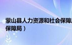 蒙山县人力资源和社会保障局电话（蒙山县人力资源和社会保障局）