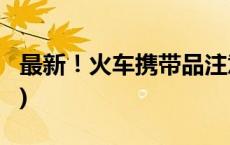 最新！火车携带品注意清单请查收(今日/头条)