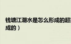 钱塘江潮水是怎么形成的超简单回答（钱塘江潮水是怎么形成的）