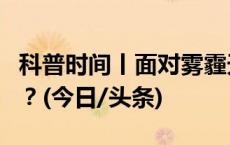 科普时间丨面对雾霾天气，如何做好健康防护？(今日/头条)