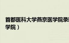 首都医科大学燕京医学院录取分数线（首都医科大学燕京医学院）