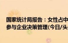 国家统计局报告：女性占中国全社会就业人员逾四成 广泛参与企业决策管理(今日/头条)