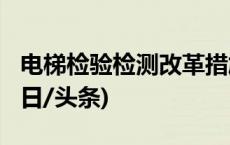 电梯检验检测改革措施2024年将全面实施(今日/头条)