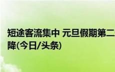 短途客流集中 元旦假期第二天全国铁路客流较第一天略有下降(今日/头条)