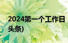 2024第一个工作日，这些消息别错过(今日/头条)