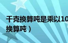 千克换算吨是乘以1000还是除以1000（千克换算吨）