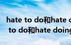 hate to do和hate doing的区别例句（hate to do和hate doing有区别吗）