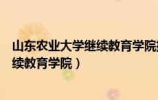 山东农业大学继续教育学院招生简章官网（山东农业大学继续教育学院）