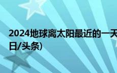 2024地球离太阳最近的一天 专家提醒：不要长时间直视(今日/头条)