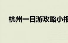 杭州一日游攻略小报（杭州一日游攻略）