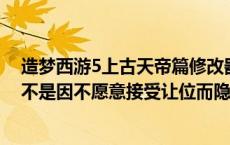 造梦西游5上古天帝篇修改器（以下传说中的上古高士哪位不是因不愿意接受让位而隐居的 A许由B）