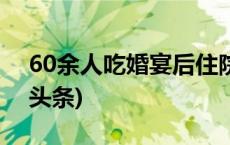 60余人吃婚宴后住院，宁夏灵武通报(今日/头条)