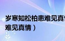 岁寒知松柏患难见真情的作者（岁寒知松柏患难见真情）