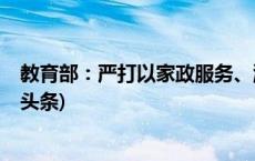 教育部：严打以家政服务、游学研学等名义违规培训(今日/头条)