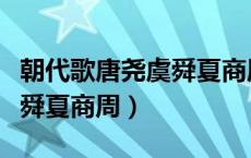 朝代歌唐尧虞舜夏商周读一遍（朝代歌唐尧虞舜夏商周）