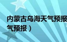 内蒙古乌海天气预报7天查询（内蒙古乌海天气预报）