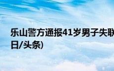 乐山警方通报41岁男子失联事件：犯罪嫌疑人已被抓获(今日/头条)