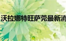 沃拉娜特旺萨莞最新消息（沃拉娜特 旺萨莞）