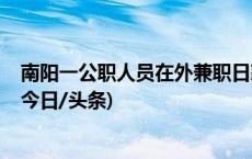 南阳一公职人员在外兼职日薪3000元？官方发布调查结果(今日/头条)