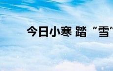 今日小寒 踏“雪”寻梅(今日/头条)