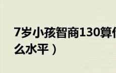 7岁小孩智商130算什么水平（智商130算什么水平）