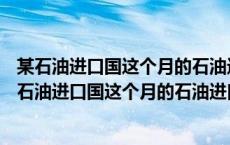 某石油进口国这个月的石油进口量比上个月增加了10%（某石油进口国这个月的石油进口量比）