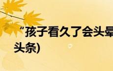 “孩子看久了会头晕” 家长怒而举报(今日/头条)