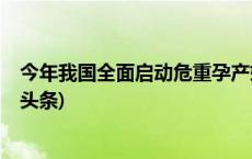 今年我国全面启动危重孕产妇救治体系技术评估工作(今日/头条)