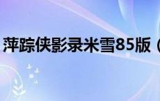 萍踪侠影录米雪85版（萍踪侠影录米雪国语）