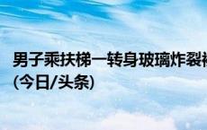 男子乘扶梯一转身玻璃炸裂被索赔8300元，市场监管局回应(今日/头条)