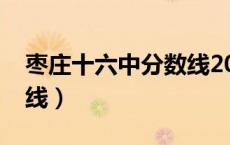 枣庄十六中分数线2022年（枣庄十六中分数线）