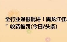 全行业通报批评！黑龙江佳木斯一出租车司机因“四舍五入”收费被罚(今日/头条)