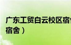 广东工贸白云校区宿舍楼（广东工贸白云校区宿舍）