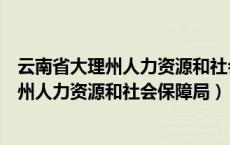 云南省大理州人力资源和社会保障局联系电话（云南省大理州人力资源和社会保障局）