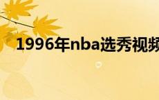 1996年nba选秀视频（1996年nba选秀）