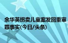 余华英拐卖儿童案发回重审 公安机关又发现其他拐卖儿童犯罪事实(今日/头条)