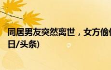 同居男友突然离世，女方偷偷转走100余万元，法院判了(今日/头条)