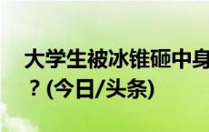 大学生被冰锥砸中身亡 谁该为冰锥伤人负责？(今日/头条)