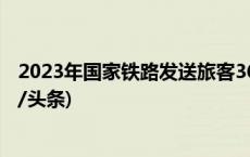 2023年国家铁路发送旅客36.8亿人次 创历史最好水平(今日/头条)