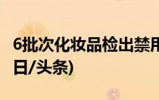 6批次化妆品检出禁用原料，被立案调查！(今日/头条)