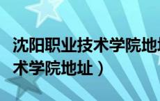 沈阳职业技术学院地址地图查询（沈阳职业技术学院地址）