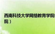 西南科技大学网络教育学院校长（西南科技大学网络教育学院）