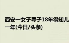 西安一女子寻子18年得知儿子已去世，前夫因遗弃亲子获刑一年(今日/头条)