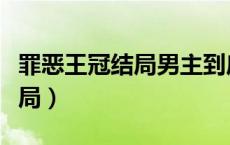 罪恶王冠结局男主到底有没有死（罪恶王冠结局）