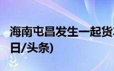 海南屯昌发生一起货车撞人事故 致1死7伤(今日/头条)