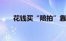 花钱买“陪拍”靠谱吗？(今日/头条)