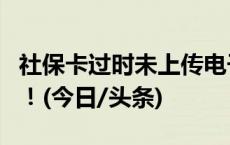 社保卡过时未上传电子信息影响使用？骗人的！(今日/头条)