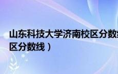 山东科技大学济南校区分数线是多少（山东科技大学济南校区分数线）